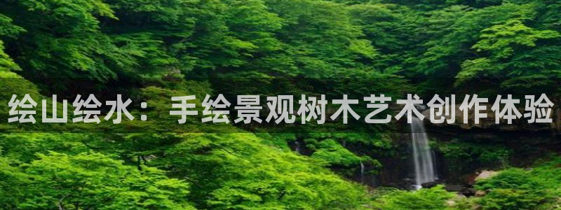 新宝哥gg：绘山绘水：手绘景观树木艺术创作体验