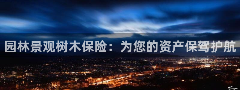 新宝gg注册新宝GG注册登录：园林景观树木保险：为您的资产保驾护航